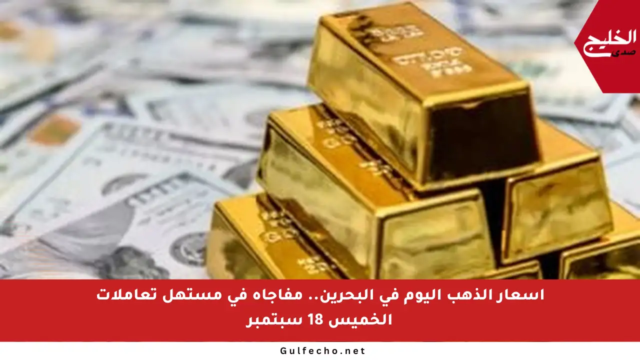 أسعار الذهب اليوم في البحرين.. مفاجأة في مستهل تعاملات الخميس 18 سبتمبر